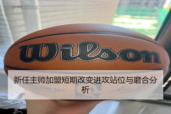 新任主帅加盟短期改变进攻站位与磨合分析 - YiHao